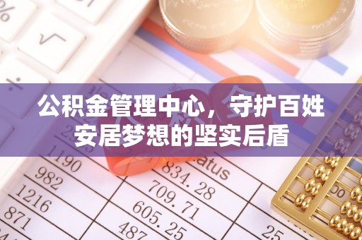 绿岛公积金管理中心，守护百姓安居梦想的坚实后盾
