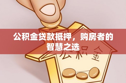绿岛公积金贷款抵押，购房者的智慧之选