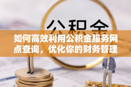 绿岛如何高效利用公积金服务网点查询，优化你的财务管理