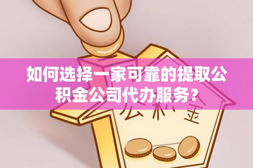 绿岛如何选择一家可靠的提取公积金公司代办服务？