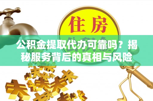 绿岛公积金提取代办可靠吗？揭秘服务背后的真相与风险