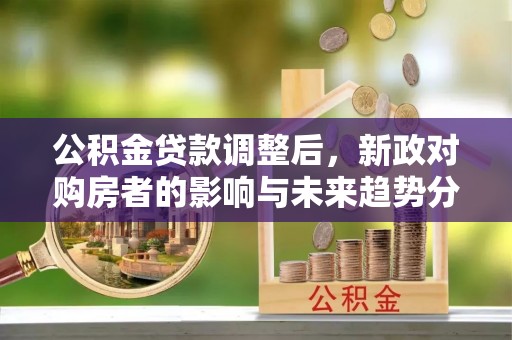 绿岛公积金贷款调整后，新政对购房者的影响与未来趋势分析