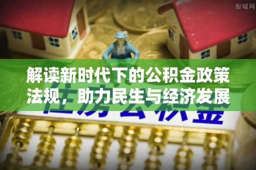 绿岛解读新时代下的公积金政策法规，助力民生与经济发展