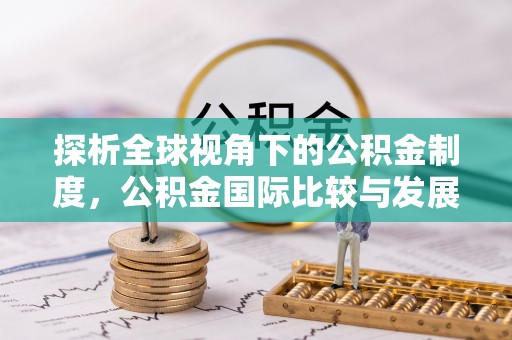 绿岛探析全球视角下的公积金制度，公积金国际比较与发展趋势