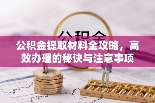 绿岛公积金提取材料全攻略，高效办理的秘诀与注意事项