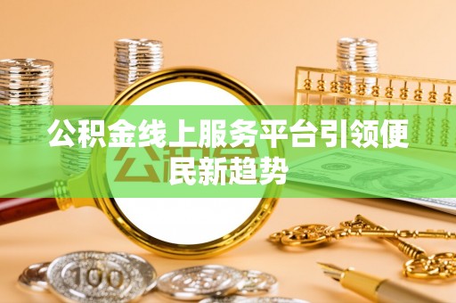 绿岛公积金线上服务平台引领便民新趋势