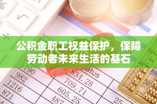 绿岛公积金职工权益保护，保障劳动者未来生活的基石