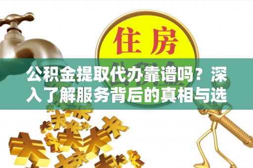 绿岛公积金提取代办靠谱吗？深入了解服务背后的真相与选择指南