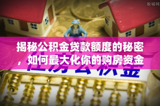 绿岛揭秘公积金贷款额度的秘密，如何最大化你的购房资金