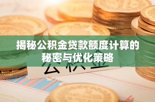 绿岛揭秘公积金贷款额度计算的秘密与优化策略