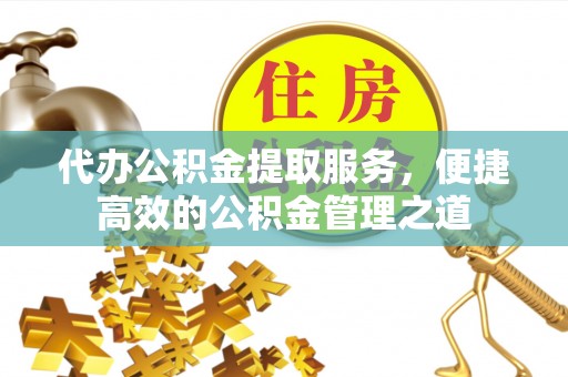 绿岛代办公积金提取服务，便捷高效的公积金管理之道
