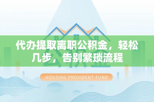 绿岛代办提取离职公积金，轻松几步，告别繁琐流程