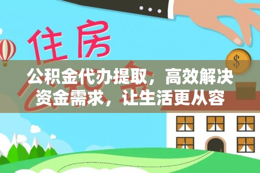 绿岛公积金代办提取，高效解决资金需求，让生活更从容