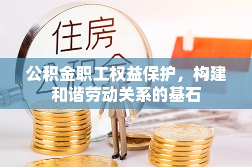 绿岛公积金职工权益保护，构建和谐劳动关系的基石