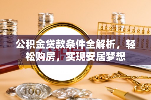 绿岛公积金贷款条件全解析，轻松购房，实现安居梦想