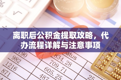 绿岛离职后公积金提取攻略，代办流程详解与注意事项
