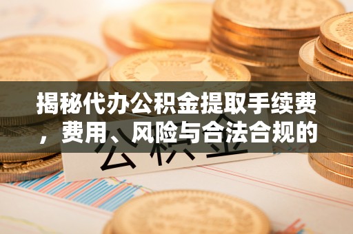 绿岛揭秘代办公积金提取手续费，费用、风险与合法合规的全解析