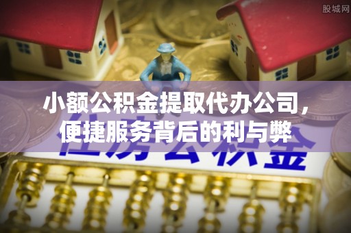 绿岛小额公积金提取代办公司，便捷服务背后的利与弊