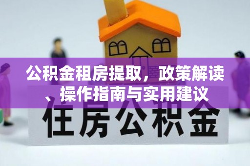 绿岛公积金租房提取，政策解读、操作指南与实用建议