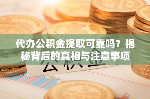 绿岛代办公积金提取可靠吗？揭秘背后的真相与注意事项