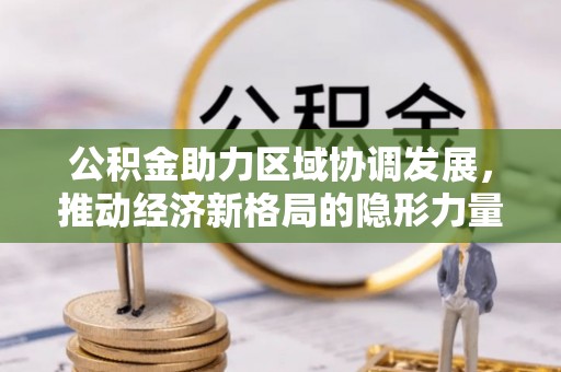 绿岛公积金助力区域协调发展，推动经济新格局的隐形力量