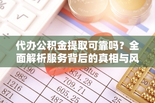 绿岛代办公积金提取可靠吗？全面解析服务背后的真相与风险
