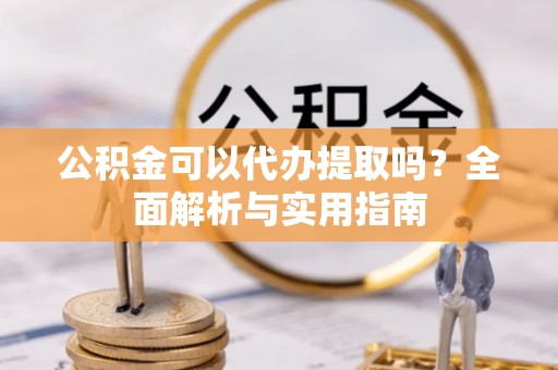 绿岛公积金可以代办提取吗？全面解析与实用指南