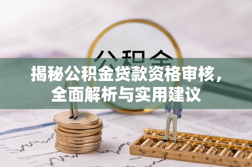 绿岛揭秘公积金贷款资格审核，全面解析与实用建议