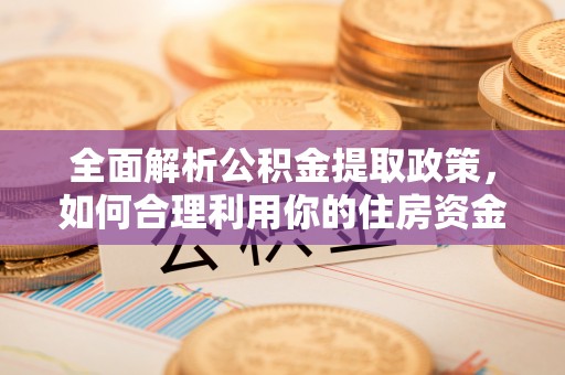 绿岛全面解析公积金提取政策，如何合理利用你的住房资金？