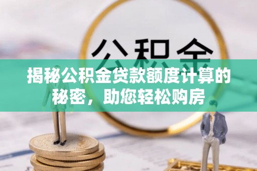 绿岛揭秘公积金贷款额度计算的秘密，助您轻松购房