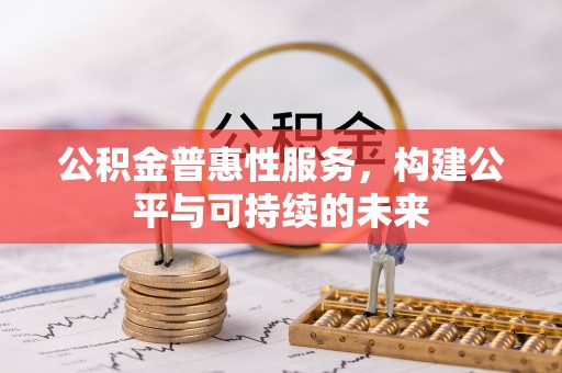 绿岛公积金普惠性服务，构建公平与可持续的未来
