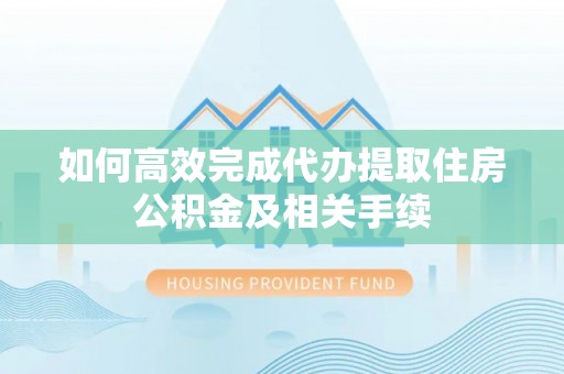 绿岛如何高效完成代办提取住房公积金及相关手续