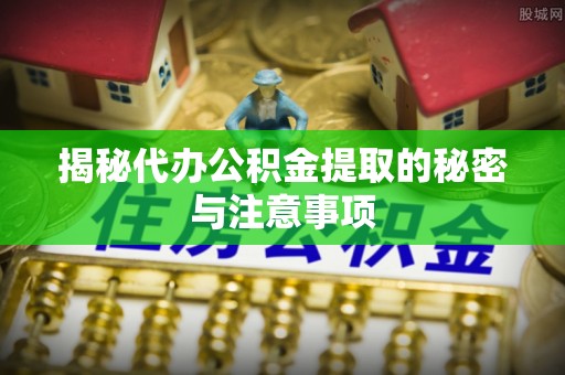 绿岛揭秘代办公积金提取的秘密与注意事项