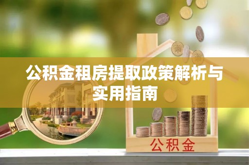 绿岛公积金租房提取政策解析与实用指南