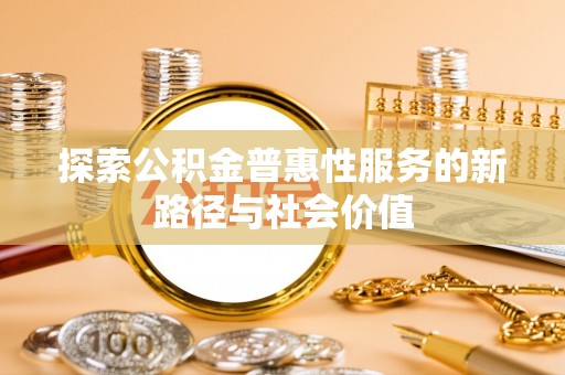 绿岛探索公积金普惠性服务的新路径与社会价值