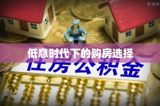 绿岛低息时代下的购房选择