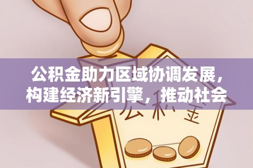 绿岛公积金助力区域协调发展，构建经济新引擎，推动社会均衡发展