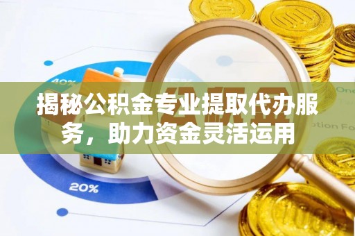 绿岛揭秘公积金专业提取代办服务，助力资金灵活运用