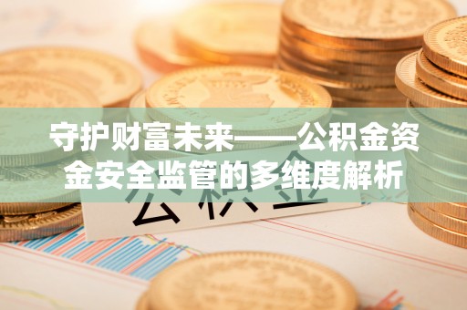 绿岛守护财富未来——公积金资金安全监管的多维度解析
