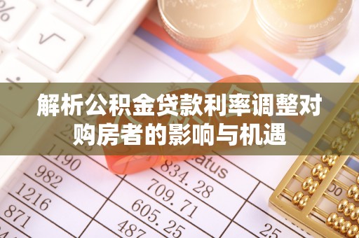 绿岛解析公积金贷款利率调整对购房者的影响与机遇