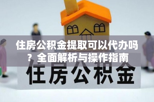 绿岛住房公积金提取可以代办吗？全面解析与操作指南