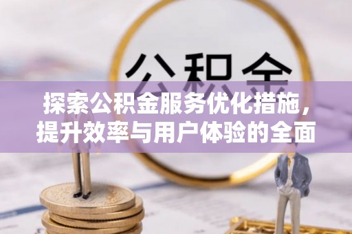 绿岛探索公积金服务优化措施，提升效率与用户体验的全面解析