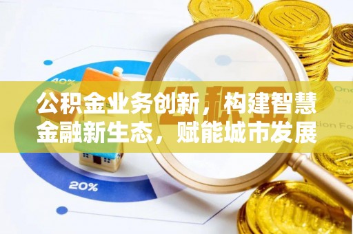 绿岛公积金业务创新，构建智慧金融新生态，赋能城市发展