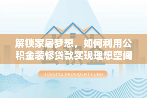 绿岛解锁家居梦想，如何利用公积金装修贷款实现理想空间
