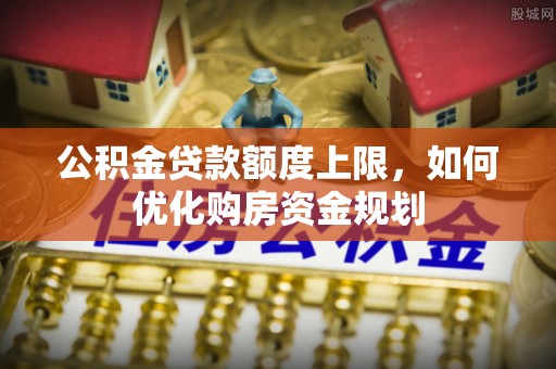 绿岛公积金贷款额度上限，如何优化购房资金规划