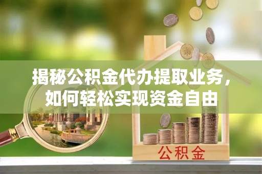 绿岛揭秘公积金代办提取业务，如何轻松实现资金自由