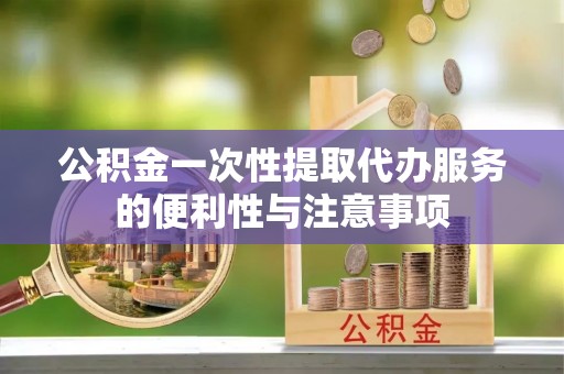 绿岛公积金一次性提取代办服务的便利性与注意事项