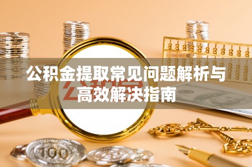 绿岛公积金提取常见问题解析与高效解决指南