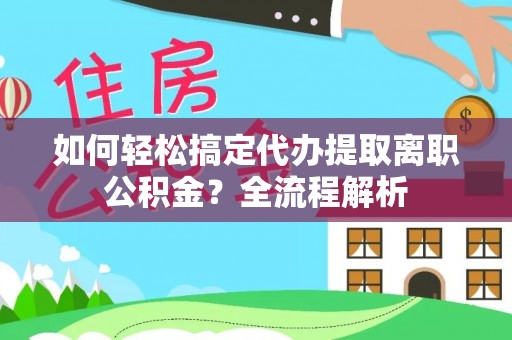 绿岛如何轻松搞定代办提取离职公积金？全流程解析