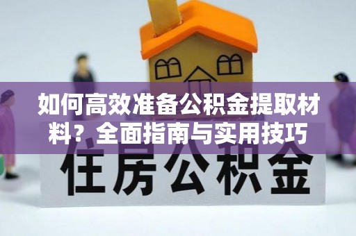 绿岛如何高效准备公积金提取材料？全面指南与实用技巧